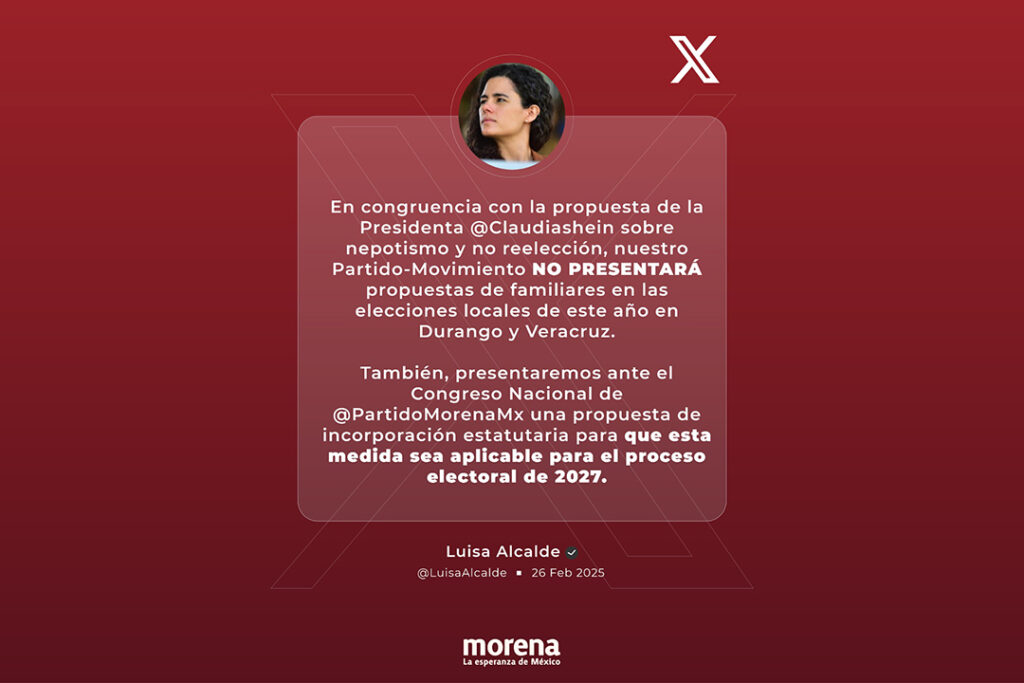 📢 La Presidenta de #Morena, @LuisaAlcalde, informa a través de su cuenta de X:“En congruencia con la propuesta de la Presidenta Claudia Sheinbaum sobre nepotismo y no reelección, nuestro Partido-Movimiento NO PRESENTARÁ propuestas de familiares en las elecciones locales de… pic.twitter.com/LfYaqKcBpv— Morena (@PartidoMorenaMx) February 27, 2025